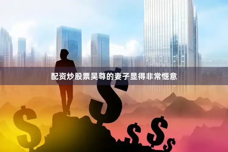 配资炒股票吴尊的妻子显得非常惬意