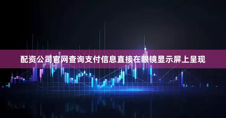 配资公司官网查询支付信息直接在眼镜显示屏上呈现