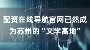 配资在线导航官网已然成为苏州的“文学高地”