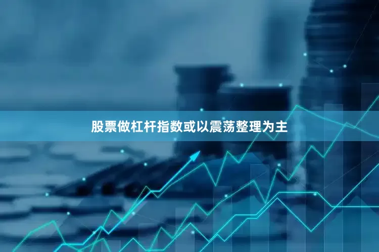 股票做杠杆指数或以震荡整理为主