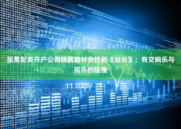 股票配资开户公司铁路题材杂技剧《站台》；有交响乐与民乐的碰撞