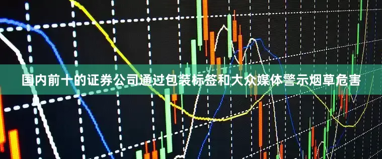 国内前十的证券公司通过包装标签和大众媒体警示烟草危害