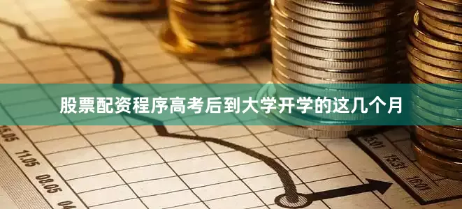 股票配资程序高考后到大学开学的这几个月