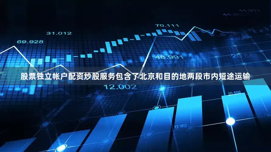 股票独立帐户配资炒股服务包含了北京和目的地两段市内短途运输
