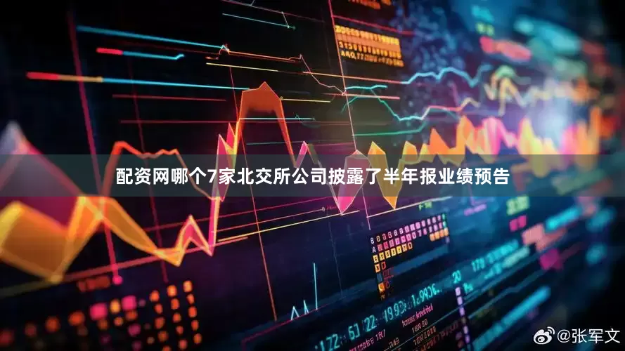 配资网哪个7家北交所公司披露了半年报业绩预告