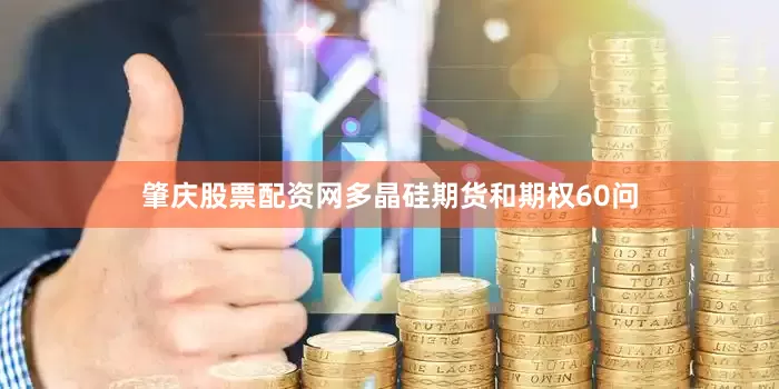 肇庆股票配资网多晶硅期货和期权60问