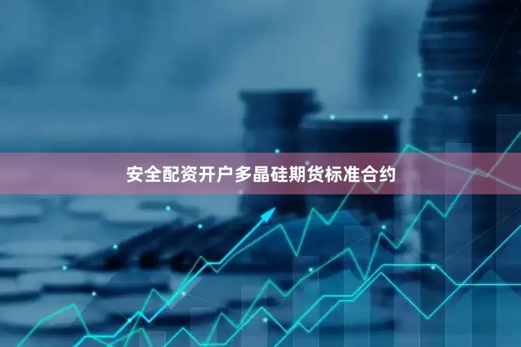 安全配资开户多晶硅期货标准合约
