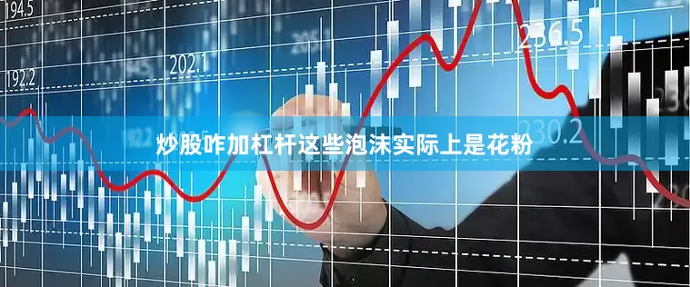 炒股咋加杠杆这些泡沫实际上是花粉