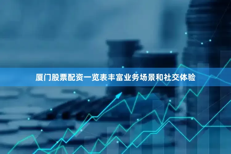 厦门股票配资一览表丰富业务场景和社交体验
