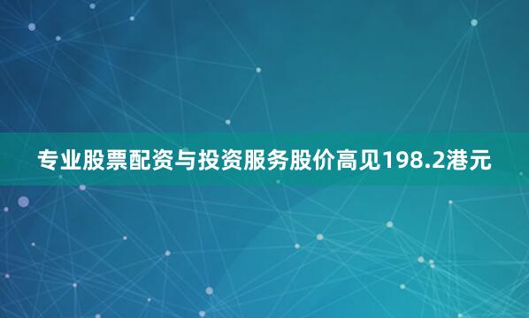 专业股票配资与投资服务股价高见198.2港元