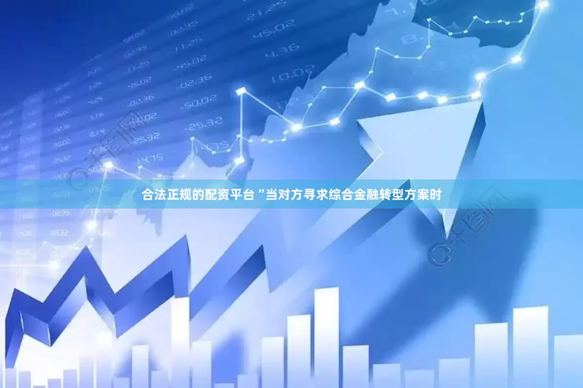 合法正规的配资平台“当对方寻求综合金融转型方案时