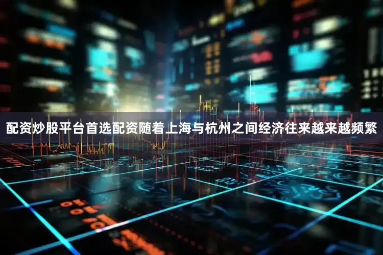配资炒股平台首选配资随着上海与杭州之间经济往来越来越频繁