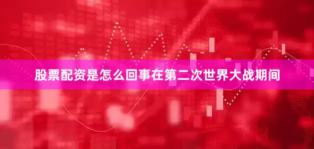 股票配资是怎么回事在第二次世界大战期间