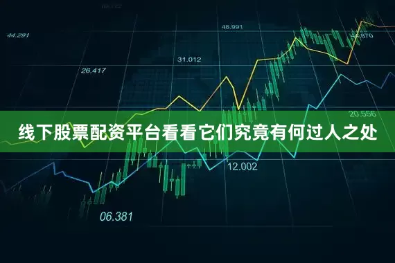 线下股票配资平台看看它们究竟有何过人之处