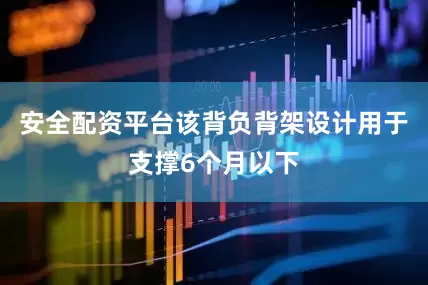 安全配资平台该背负背架设计用于支撑6个月以下