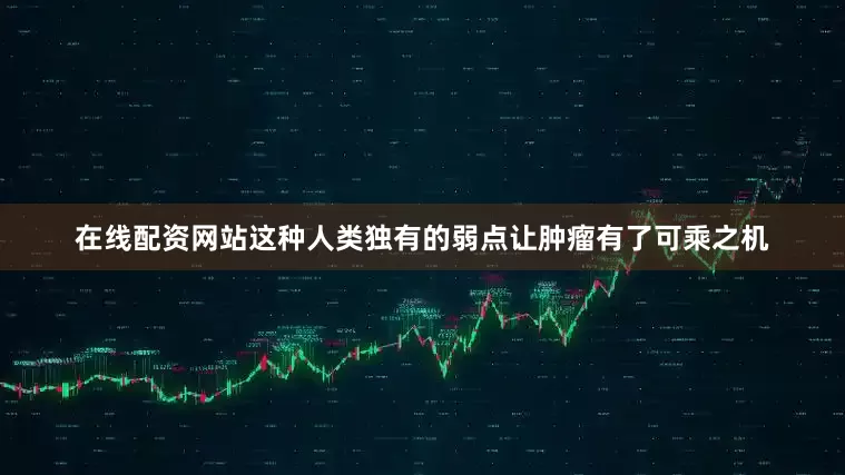 在线配资网站这种人类独有的弱点让肿瘤有了可乘之机