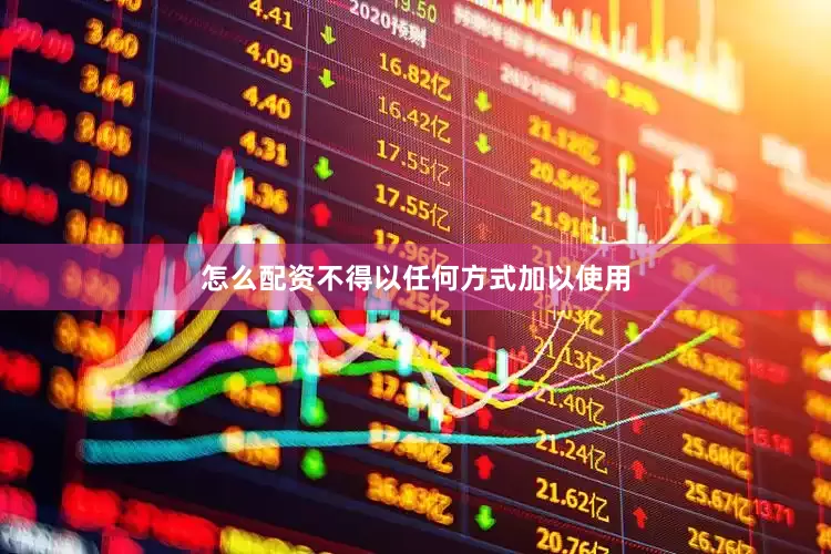 怎么配资不得以任何方式加以使用