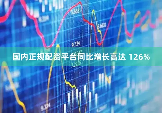 国内正规配资平台同比增长高达 126%