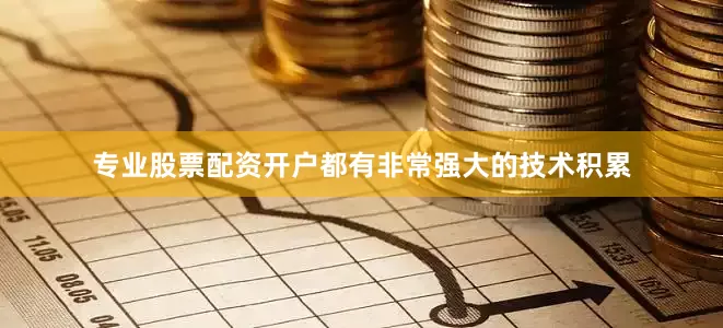 专业股票配资开户都有非常强大的技术积累