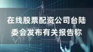 在线股票配资公司台陆委会发布有关报告称