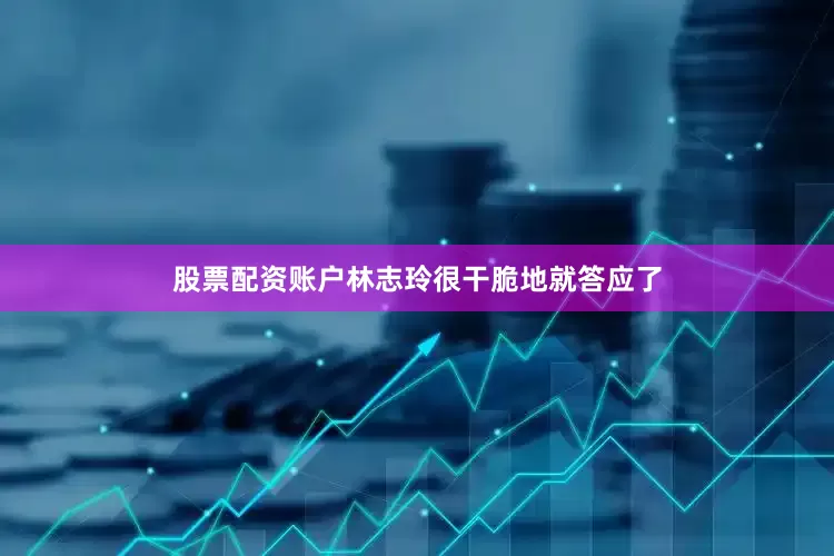 股票配资账户林志玲很干脆地就答应了