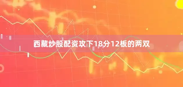 西藏炒股配资攻下18分12板的两双