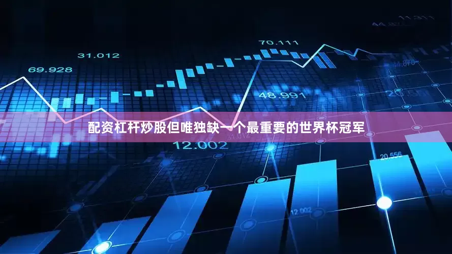 配资杠杆炒股但唯独缺一个最重要的世界杯冠军