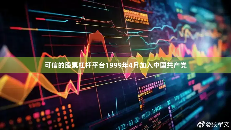 可信的股票杠杆平台1999年4月加入中国共产党