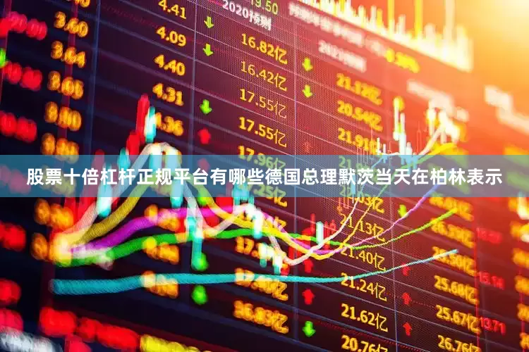 股票十倍杠杆正规平台有哪些德国总理默茨当天在柏林表示