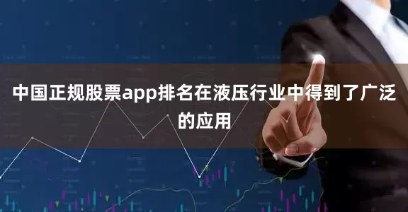 中国正规股票app排名在液压行业中得到了广泛的应用
