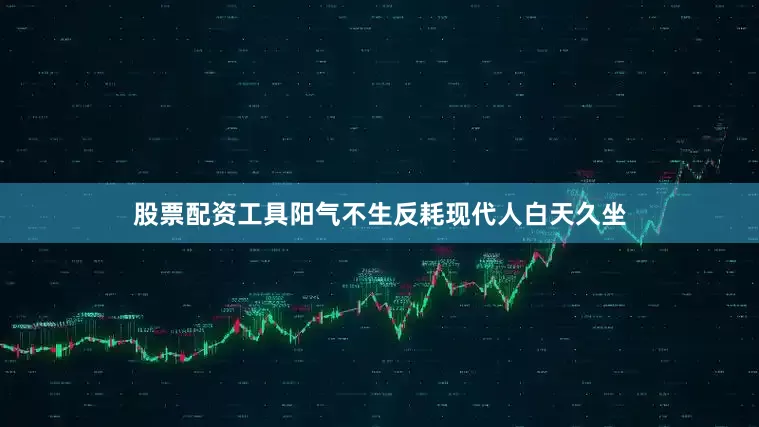 股票配资工具阳气不生反耗现代人白天久坐
