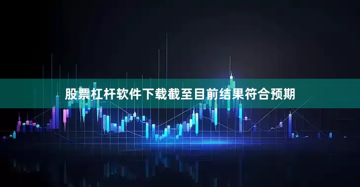 股票杠杆软件下载截至目前结果符合预期