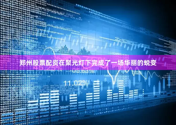 郑州股票配资在聚光灯下完成了一场华丽的蜕变