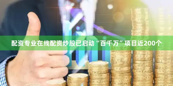 配资专业在线配资炒股已启动“百千万”项目近200个
