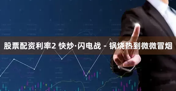 股票配资利率2 快炒·闪电战 - 锅烧热到微微冒烟