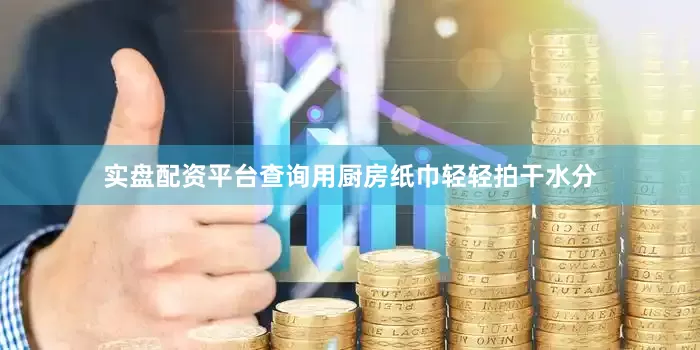 实盘配资平台查询用厨房纸巾轻轻拍干水分