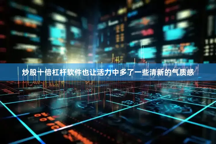炒股十倍杠杆软件也让活力中多了一些清新的气质感