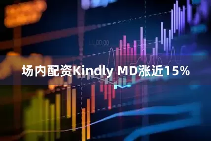 场内配资Kindly MD涨近15%