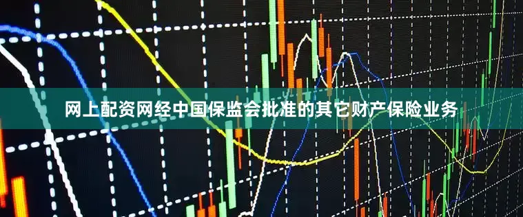 网上配资网经中国保监会批准的其它财产保险业务