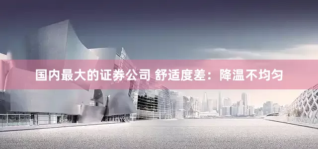国内最大的证券公司 舒适度差：降温不均匀
