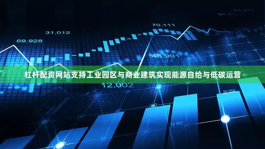 杠杆配资网站支持工业园区与商业建筑实现能源自给与低碳运营