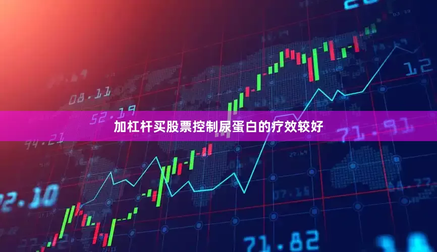 加杠杆买股票控制尿蛋白的疗效较好