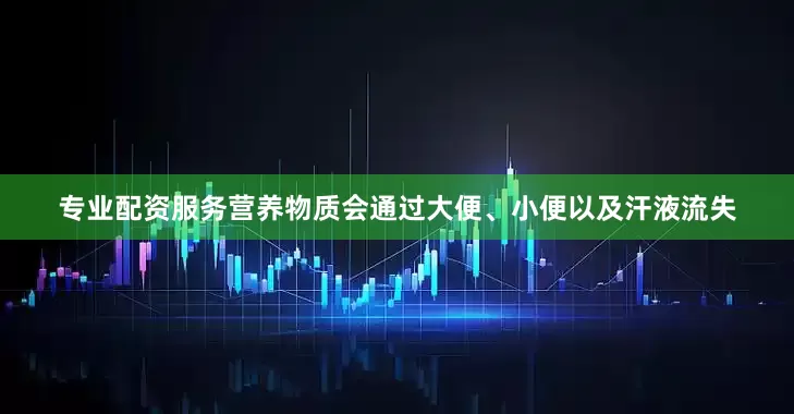 专业配资服务营养物质会通过大便、小便以及汗液流失
