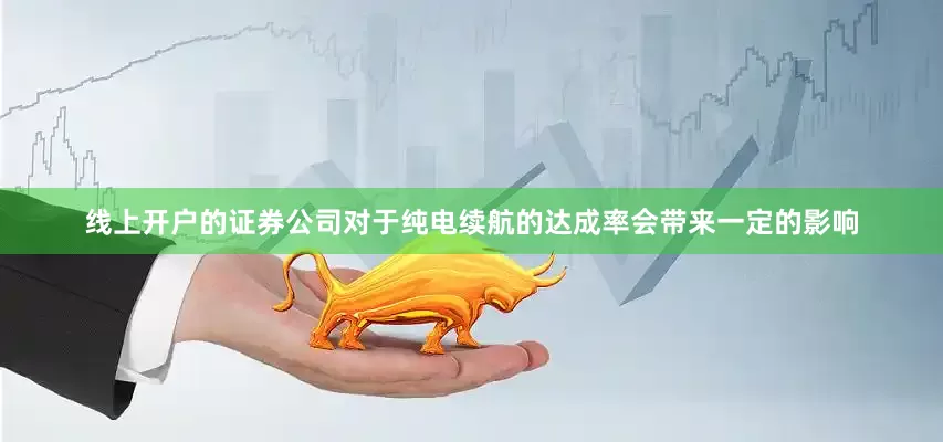 线上开户的证券公司对于纯电续航的达成率会带来一定的影响