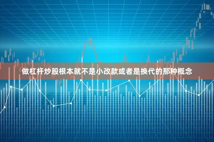 做杠杆炒股根本就不是小改款或者是换代的那种概念