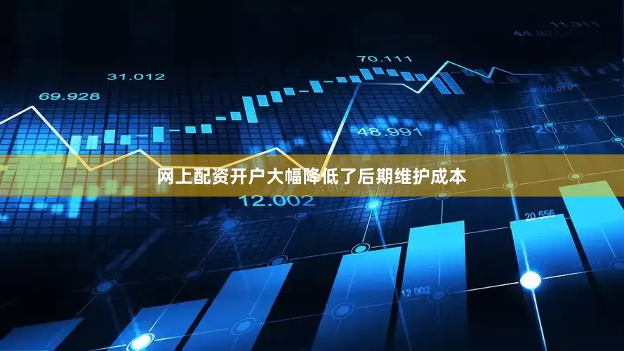 网上配资开户大幅降低了后期维护成本