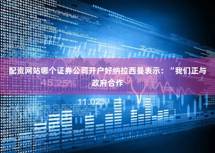 配资网站哪个证券公司开户好　　纳拉西曼表示：“我们正与政府合作