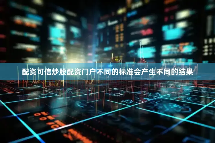 配资可信炒股配资门户不同的标准会产生不同的结果