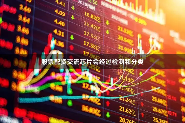 股票配资交流芯片会经过检测和分类